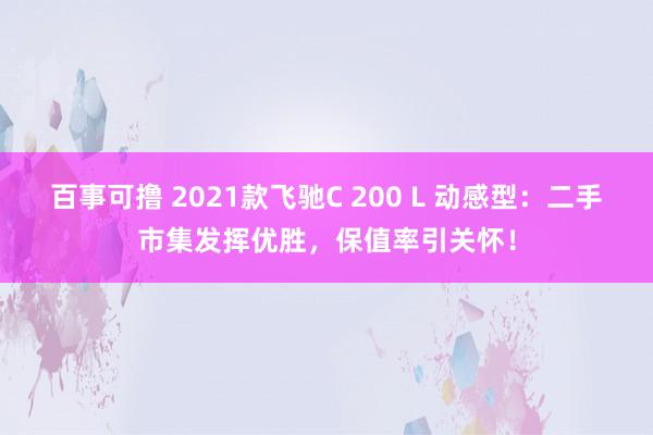 百事可撸 2021款飞驰C 200 L 动感型：二手市集发挥优胜，保值率引关怀！