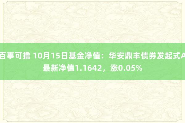 百事可撸 10月15日基金净值：华安鼎丰债券发起式A最新净值1.1642，涨0.05%