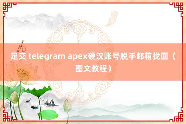 足交 telegram apex硬汉账号脱手邮箱找回（图文教程）