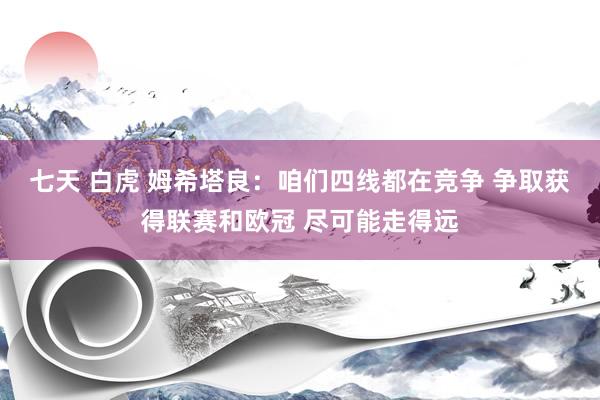 七天 白虎 姆希塔良：咱们四线都在竞争 争取获得联赛和欧冠 尽可能走得远