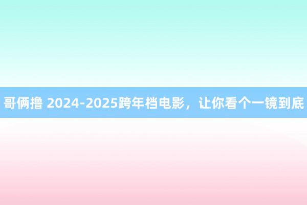 哥俩撸 2024-2025跨年档电影，让你看个一镜到底