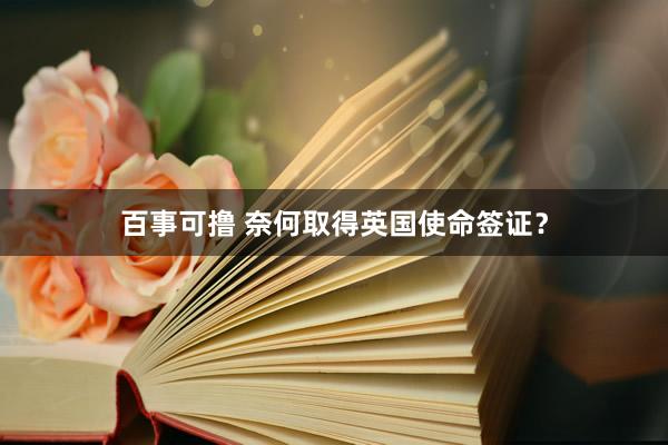 百事可撸 奈何取得英国使命签证？