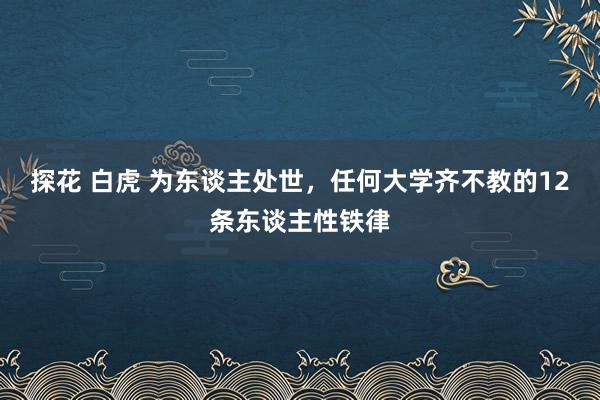 探花 白虎 为东谈主处世,任何大学齐不教的12条东谈主性铁律