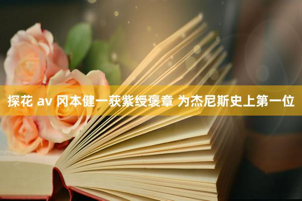 探花 av 冈本健一获紫绶褒章 为杰尼斯史上第一位