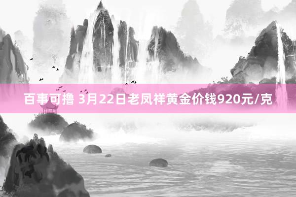 百事可撸 3月22日老凤祥黄金价钱920元/克