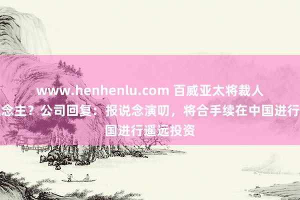 www.henhenlu.com 百威亚太将裁人数千东说念主？公司回复：报说念演叨，将合手续在中国进行遥远投资
