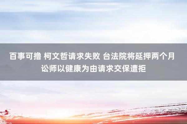 百事可撸 柯文哲请求失败 台法院将延押两个月 讼师以健康为由请求交保遭拒