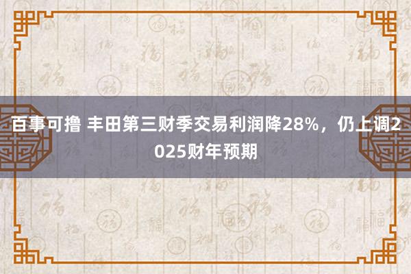 百事可撸 丰田第三财季交易利润降28%，仍上调2025财年预期