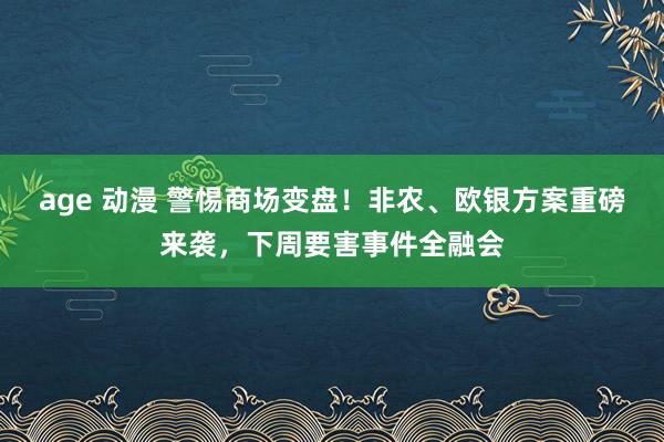 age 动漫 警惕商场变盘！非农、欧银方案重磅来袭，下周要害事件全融会