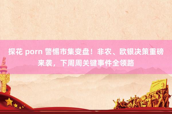 探花 porn 警惕市集变盘！非农、欧银决策重磅来袭，下周周关键事件全领路