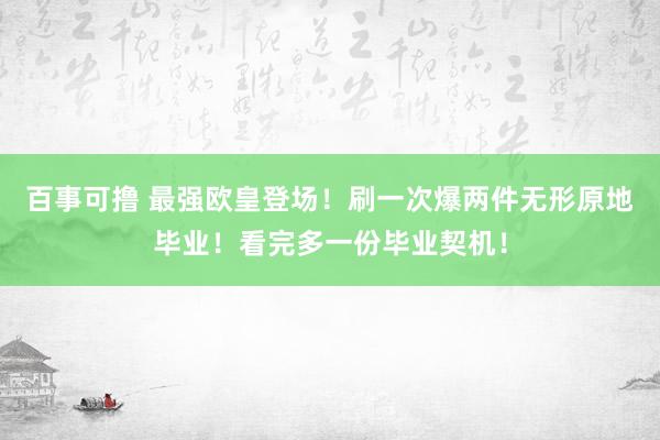 百事可撸 最强欧皇登场！刷一次爆两件无形原地毕业！看完多一份毕业契机！