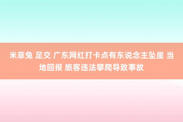 米菲兔 足交 广东网红打卡点有东说念主坠崖 当地回报 旅客违法攀爬导致事故