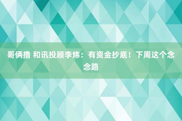 哥俩撸 和讯投顾李炜：有资金抄底！下周这个念念路