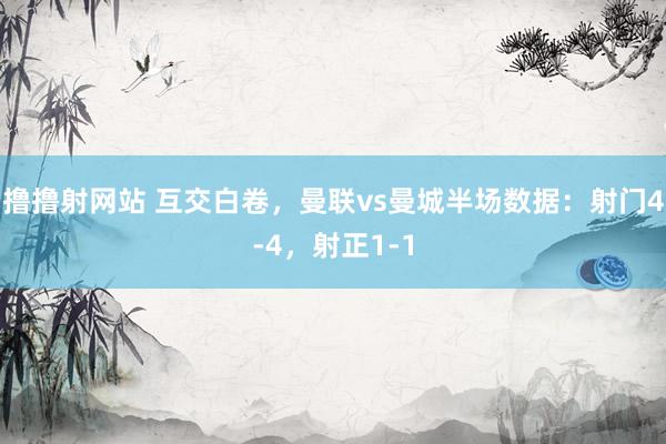 撸撸射网站 互交白卷，曼联vs曼城半场数据：射门4-4，<a href=