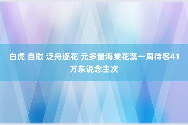 白虎 自慰 泛舟逐花 元多量海棠花溪一周待客41万东说念主次