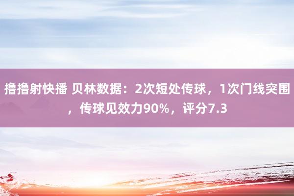 撸撸射快播 贝林数据：2次短处传球，1次门线突围，传球见效力90%，评分7.3