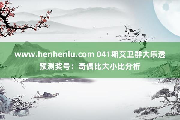 www.henhenlu.com 041期艾卫群大乐透预测奖号：奇偶比大小比分析