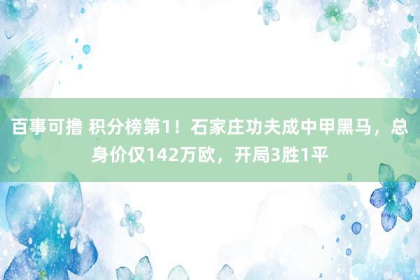 百事可撸 积分榜第1！石家庄功夫成中甲黑马，总身价仅142万欧，开局3胜1平