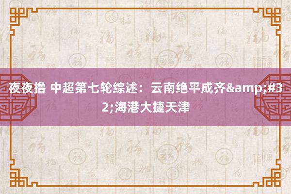 夜夜撸 中超第七轮综述：云南绝平成齐&#32;海港大捷天津