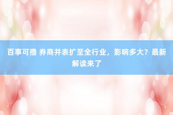 百事可撸 券商并表扩至全行业，影响多大？最新解读来了