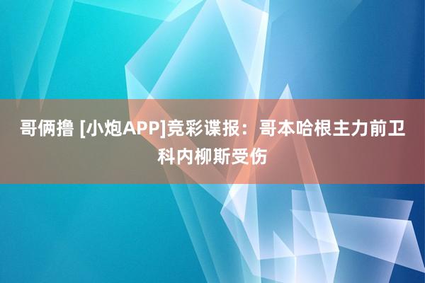哥俩撸 [小炮APP]竞彩谍报：哥本哈根主力前卫科内柳斯受伤