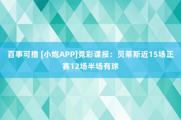 百事可撸 [小炮APP]竞彩谍报：贝蒂斯近15场正赛12场半场有球