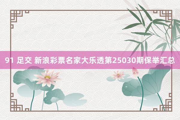 91 足交 新浪彩票名家大乐透第25030期保举汇总