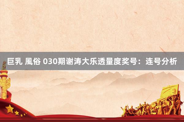 巨乳 風俗 030期谢涛大乐透量度奖号：连号分析