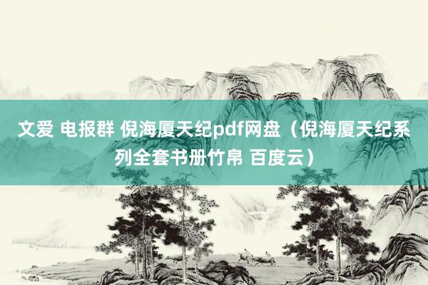 文爱 电报群 倪海厦天纪pdf网盘(倪海厦天纪系列全套书册竹帛 百度云)